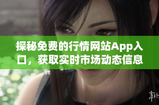 探秘免费的行情网站App入口，获取实时市场动态信息
