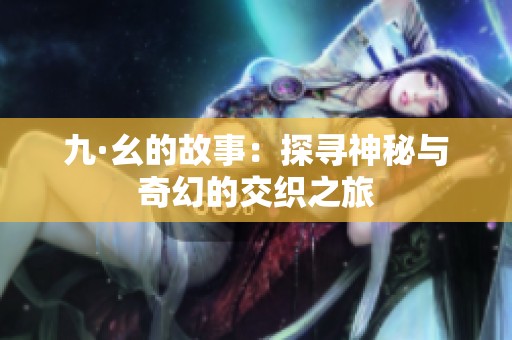 九·幺的故事：探寻神秘与奇幻的交织之旅