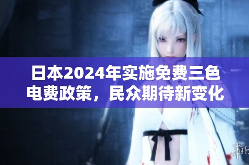 日本2024年实施免费三色电费政策，民众期待新变化