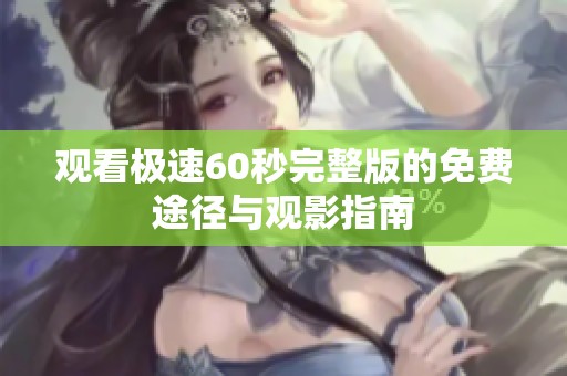 观看极速60秒完整版的免费途径与观影指南