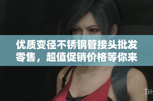 优质变径不锈钢管接头批发零售，超值促销价格等你来选