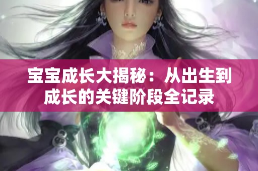 宝宝成长大揭秘：从出生到成长的关键阶段全记录