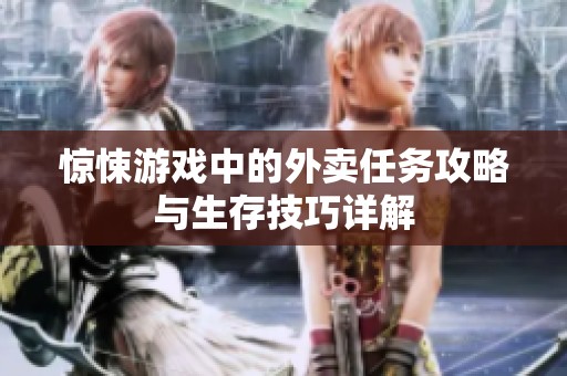 惊悚游戏中的外卖任务攻略与生存技巧详解