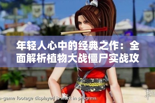 年轻人心中的经典之作：全面解析植物大战僵尸实战攻略与游戏体验