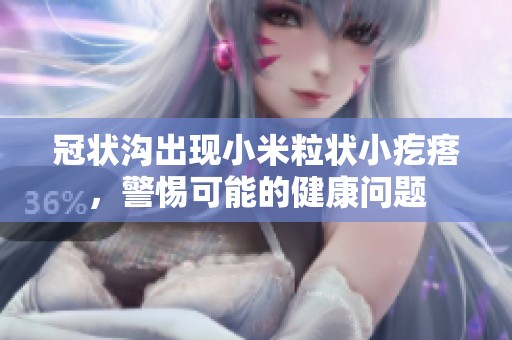 冠状沟出现小米粒状小疙瘩，警惕可能的健康问题