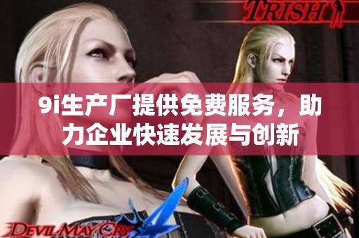 9i生产厂提供免费服务，助力企业快速发展与创新