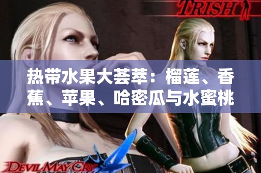热带水果大荟萃：榴莲、香蕉、苹果、哈密瓜与水蜜桃的美味组合