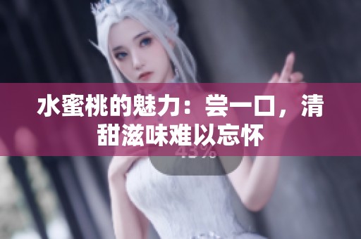水蜜桃的魅力：尝一口，清甜滋味难以忘怀