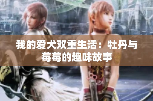 我的爱犬双重生活：牡丹与莓莓的趣味故事