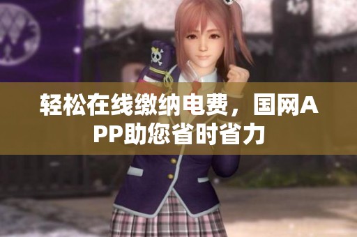 轻松在线缴纳电费，国网APP助您省时省力