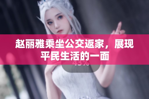 赵丽雅乘坐公交返家，展现平民生活的一面
