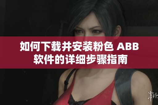 如何下载并安装粉色 ABB 软件的详细步骤指南