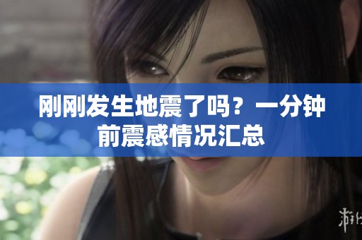 刚刚发生地震了吗？一分钟前震感情况汇总