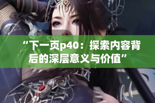 “下一页p40：探索内容背后的深层意义与价值”