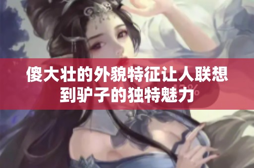 傻大壮的外貌特征让人联想到驴子的独特魅力