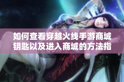 如何查看穿越火线手游商城钥匙以及进入商城的方法指南