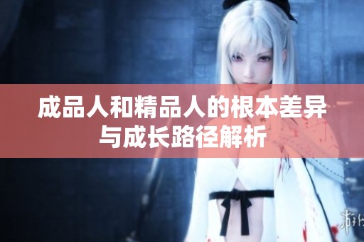 成品人和精品人的根本差异与成长路径解析
