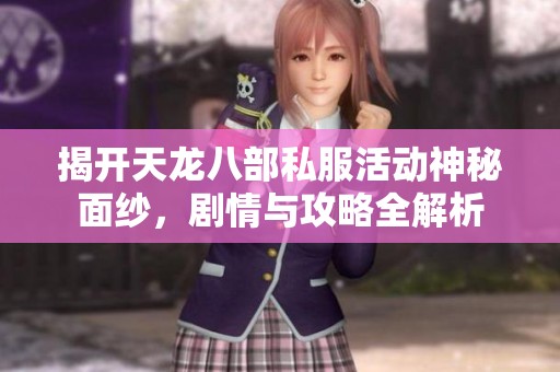 揭开天龙八部私服活动神秘面纱，剧情与攻略全解析