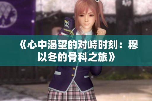 《心中渴望的对峙时刻：穆以冬的骨科之旅》