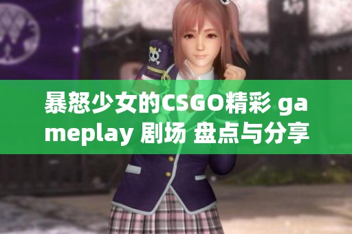 暴怒少女的CSGO精彩 gameplay 剧场 盘点与分享