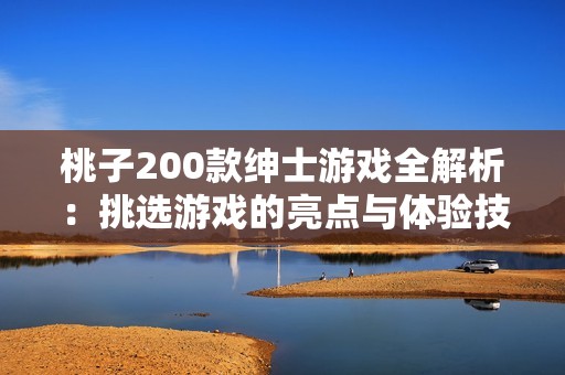 桃子200款绅士游戏全解析：挑选游戏的亮点与体验技巧