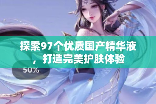 探索97个优质国产精华液，打造完美护肤体验