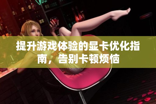 提升游戏体验的显卡优化指南，告别卡顿烦恼