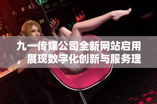 九一传媒公司全新网站启用，展现数字化创新与服务理念
