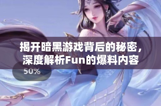 揭开暗黑游戏背后的秘密，深度解析Fun的爆料内容