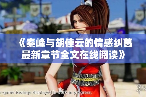 《秦峰与胡佳云的情感纠葛最新章节全文在线阅读》