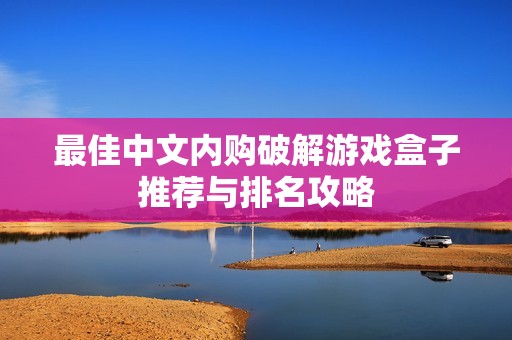 最佳中文内购破解游戏盒子推荐与排名攻略