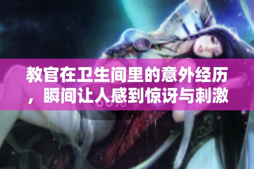 教官在卫生间里的意外经历，瞬间让人感到惊讶与刺激
