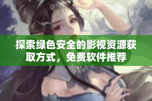 探索绿色安全的影视资源获取方式，免费软件推荐
