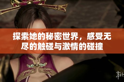 探索她的秘密世界，感受无尽的触碰与激情的碰撞