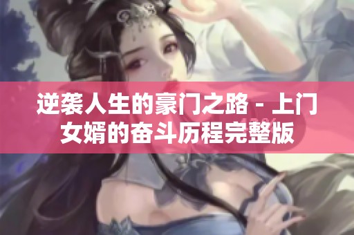 逆袭人生的豪门之路 - 上门女婿的奋斗历程完整版