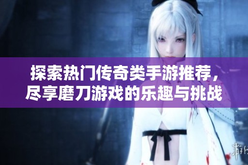 探索热门传奇类手游推荐，尽享磨刀游戏的乐趣与挑战