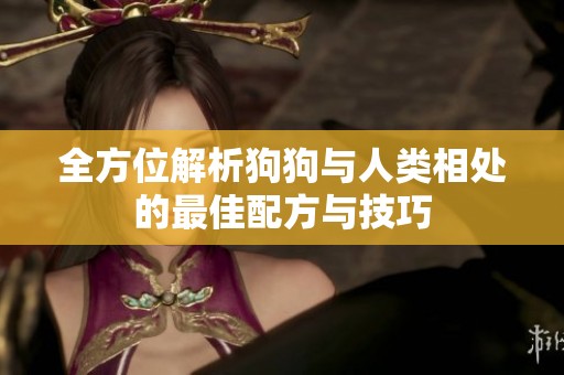 全方位解析狗狗与人类相处的最佳配方与技巧