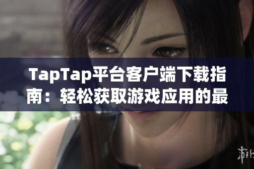 TapTap平台客户端下载指南：轻松获取游戏应用的最佳选择