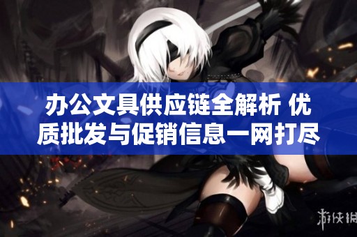 办公文具供应链全解析 优质批发与促销信息一网打尽