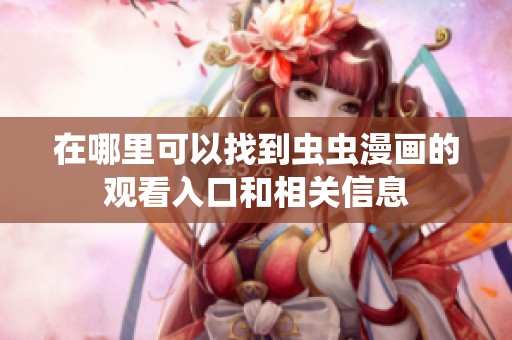 在哪里可以找到虫虫漫画的观看入口和相关信息