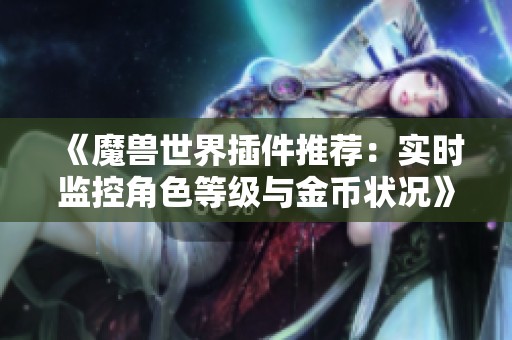 《魔兽世界插件推荐：实时监控角色等级与金币状况》
