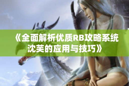 《全面解析优质RB攻略系统沈芙的应用与技巧》