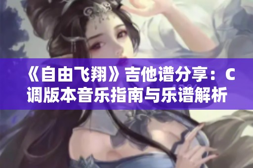 《自由飞翔》吉他谱分享：C调版本音乐指南与乐谱解析