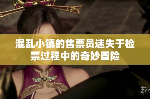混乱小镇的售票员迷失于检票过程中的奇妙冒险