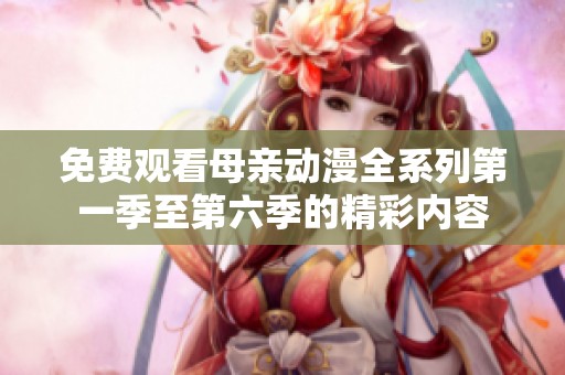免费观看母亲动漫全系列第一季至第六季的精彩内容