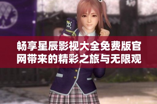 畅享星辰影视大全免费版官网带来的精彩之旅与无限观看体验