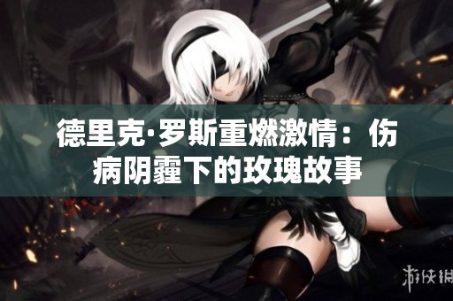 德里克·罗斯重燃激情：伤病阴霾下的玫瑰故事