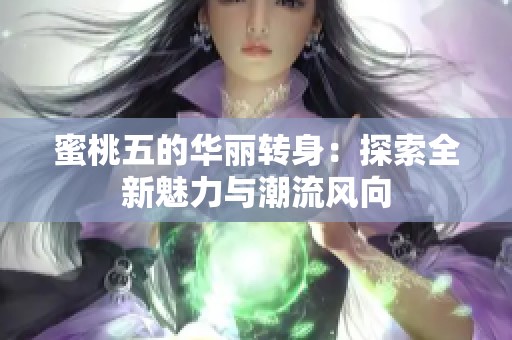 蜜桃五的华丽转身：探索全新魅力与潮流风向