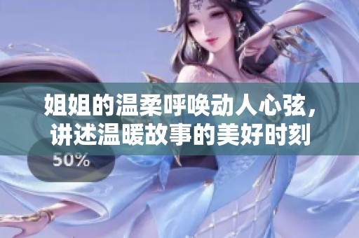 姐姐的温柔呼唤动人心弦，讲述温暖故事的美好时刻