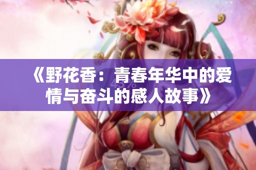 《野花香：青春年华中的爱情与奋斗的感人故事》
